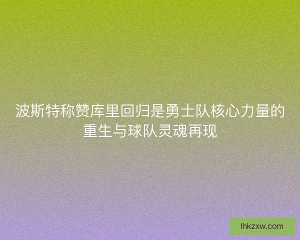 波斯特称赞库里回归是勇士队核心力量的重生与球队灵魂再现