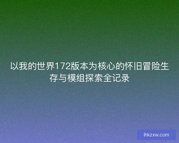 以我的世界172版本为核心的怀旧冒险生存与模组探索全记录