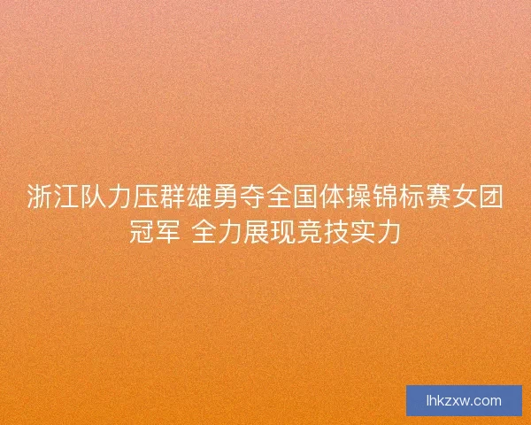 浙江队力压群雄勇夺全国体操锦标赛女团冠军 全力展现竞技实力