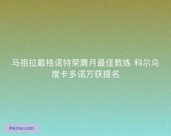 马祖拉戴格诺特荣膺月最佳教练 科尔乌度卡多诺万获提名