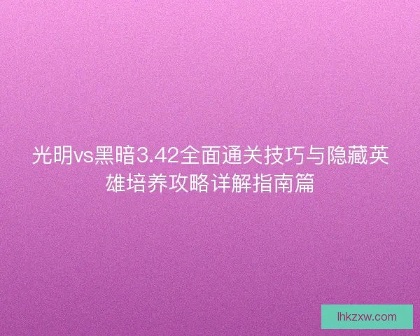 光明vs黑暗3.42全面通关技巧与隐藏英雄培养攻略详解指南篇