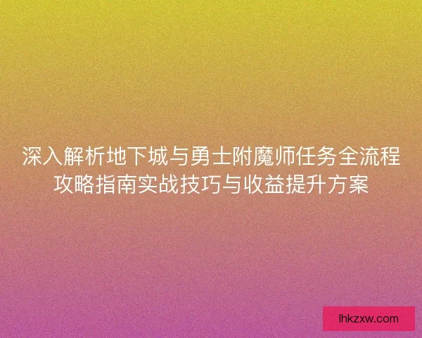 深入解析地下城与勇士附魔师任务全流程攻略指南实战技巧与收益提升方案