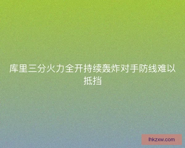 库里三分火力全开持续轰炸对手防线难以抵挡
