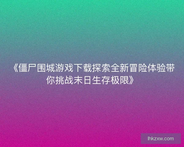 《僵尸围城游戏下载探索全新冒险体验带你挑战末日生存极限》