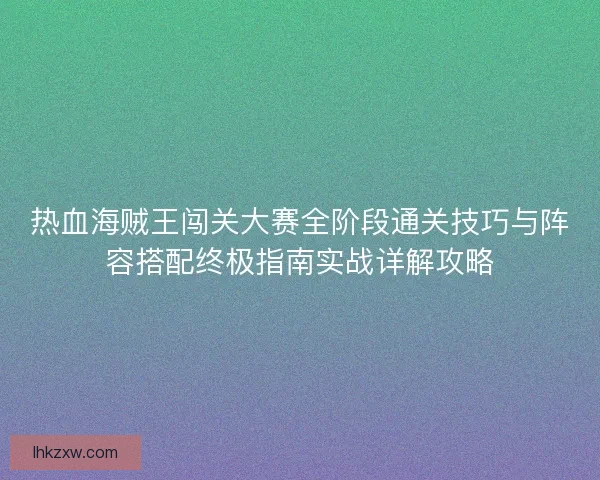 热血海贼王闯关大赛全阶段通关技巧与阵容搭配终极指南实战详解攻略
