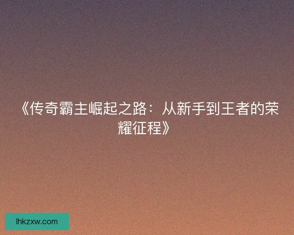 《传奇霸主崛起之路：从新手到王者的荣耀征程》