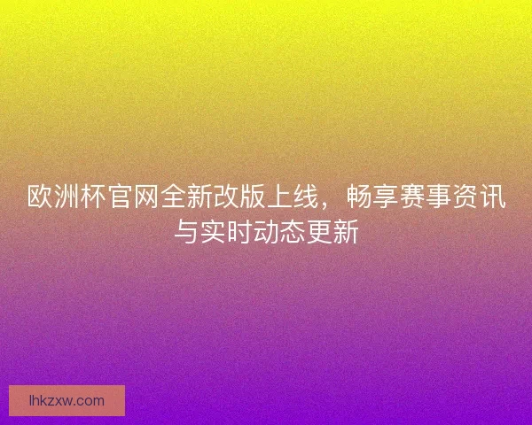 欧洲杯官网全新改版上线，畅享赛事资讯与实时动态更新