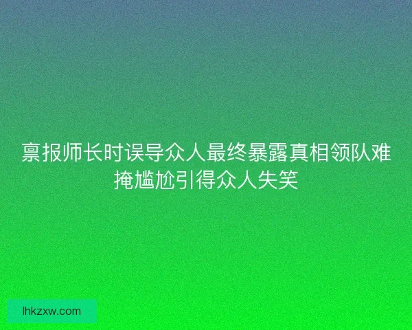 禀报师长时误导众人最终暴露真相领队难掩尴尬引得众人失笑