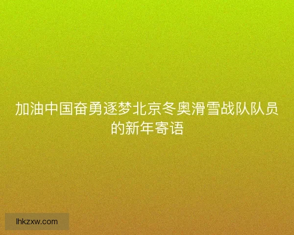加油中国奋勇逐梦北京冬奥滑雪战队队员的新年寄语