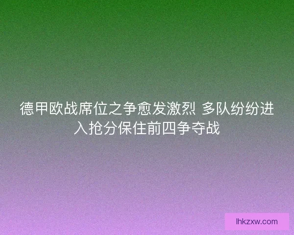 德甲欧战席位之争愈发激烈 多队纷纷进入抢分保住前四争夺战